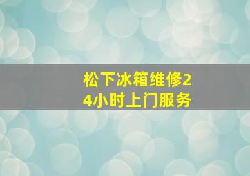 松下冰箱维修24小时上门服务