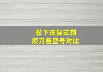 松下往复式剃须刀各型号对比