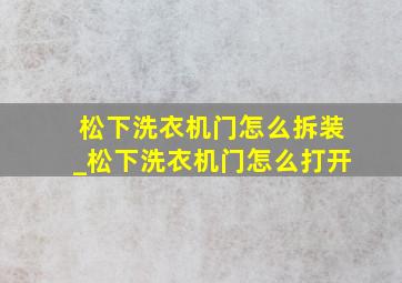 松下洗衣机门怎么拆装_松下洗衣机门怎么打开