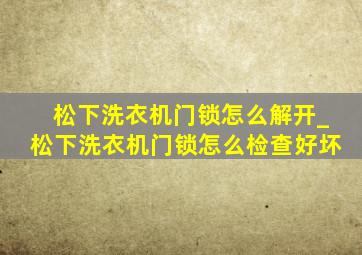 松下洗衣机门锁怎么解开_松下洗衣机门锁怎么检查好坏