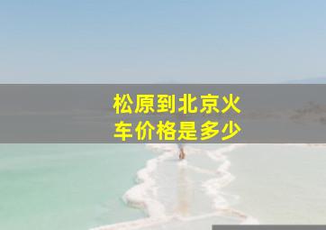 松原到北京火车价格是多少