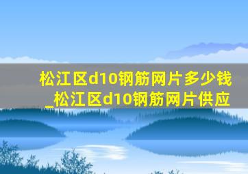 松江区d10钢筋网片多少钱_松江区d10钢筋网片供应