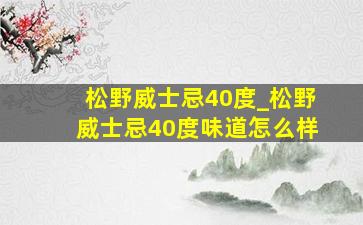 松野威士忌40度_松野威士忌40度味道怎么样