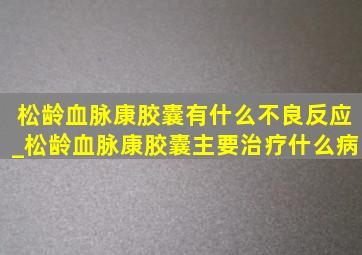 松龄血脉康胶囊有什么不良反应_松龄血脉康胶囊主要治疗什么病