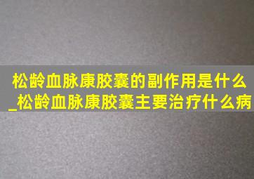 松龄血脉康胶囊的副作用是什么_松龄血脉康胶囊主要治疗什么病