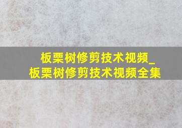 板栗树修剪技术视频_板栗树修剪技术视频全集