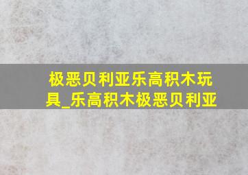 极恶贝利亚乐高积木玩具_乐高积木极恶贝利亚