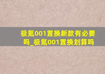 极氪001置换新款有必要吗_极氪001置换划算吗