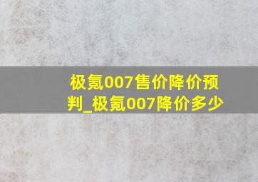 极氪007售价降价预判_极氪007降价多少