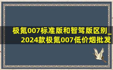 极氪007标准版和智驾版区别_2024款极氪007(低价烟批发网)价格