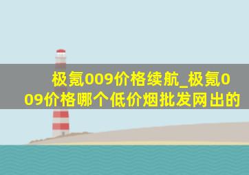 极氪009价格续航_极氪009价格哪个(低价烟批发网)出的