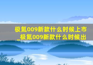 极氪009新款什么时候上市_极氪009新款什么时候出