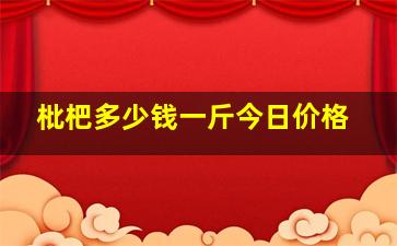 枇杷多少钱一斤今日价格