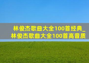 林俊杰歌曲大全100首经典_林俊杰歌曲大全100首高音质