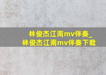 林俊杰江南mv伴奏_林俊杰江南mv伴奏下载