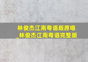 林俊杰江南粤语版原唱_林俊杰江南粤语完整版