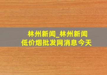 林州新闻_林州新闻(低价烟批发网)消息今天