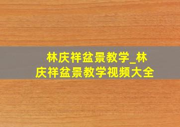 林庆祥盆景教学_林庆祥盆景教学视频大全