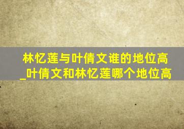 林忆莲与叶倩文谁的地位高_叶倩文和林忆莲哪个地位高