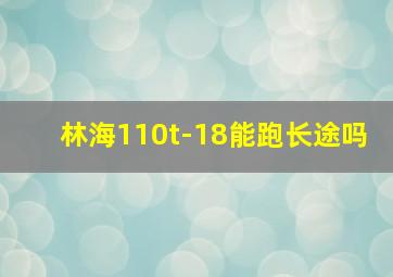 林海110t-18能跑长途吗