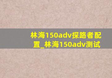 林海150adv探路者配置_林海150adv测试