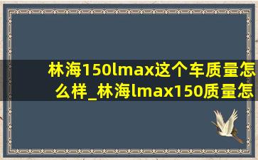 林海150lmax这个车质量怎么样_林海lmax150质量怎么样