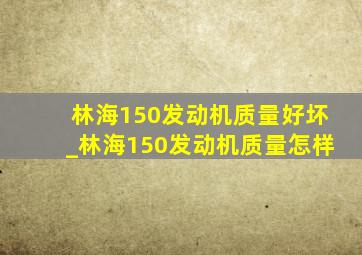 林海150发动机质量好坏_林海150发动机质量怎样