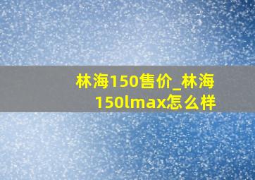 林海150售价_林海150lmax怎么样