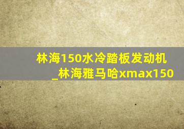 林海150水冷踏板发动机_林海雅马哈xmax150