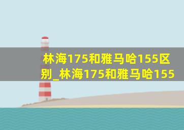 林海175和雅马哈155区别_林海175和雅马哈155