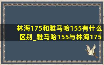 林海175和雅马哈155有什么区别_雅马哈155与林海175的区别