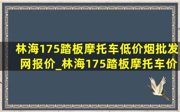 林海175踏板摩托车(低价烟批发网)报价_林海175踏板摩托车价格及参数