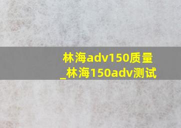 林海adv150质量_林海150adv测试
