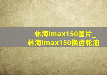 林海imax150图片_林海imax150换齿轮油