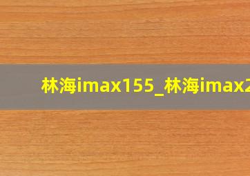 林海imax155_林海imax250