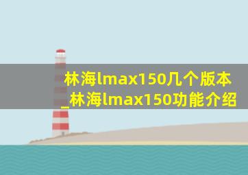 林海lmax150几个版本_林海lmax150功能介绍