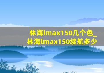 林海lmax150几个色_林海lmax150续航多少