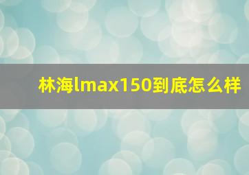 林海lmax150到底怎么样