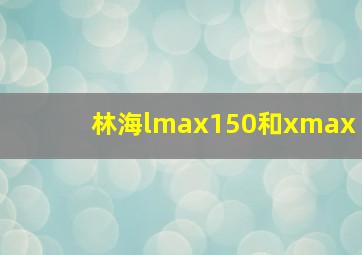 林海lmax150和xmax