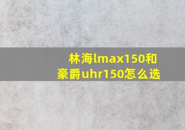 林海lmax150和豪爵uhr150怎么选