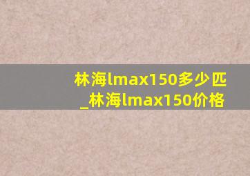 林海lmax150多少匹_林海lmax150价格