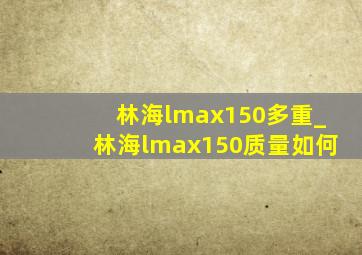 林海lmax150多重_林海lmax150质量如何