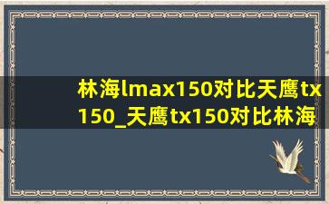 林海lmax150对比天鹰tx150_天鹰tx150对比林海lmax150