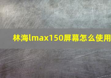 林海lmax150屏幕怎么使用