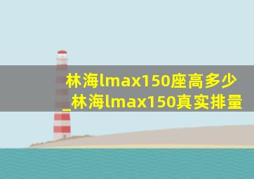 林海lmax150座高多少_林海lmax150真实排量