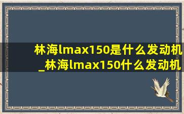 林海lmax150是什么发动机_林海lmax150什么发动机