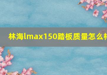 林海lmax150踏板质量怎么样