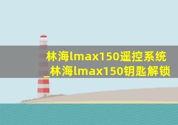 林海lmax150遥控系统_林海lmax150钥匙解锁