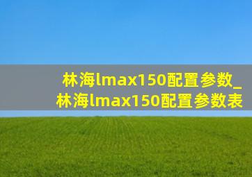林海lmax150配置参数_林海lmax150配置参数表