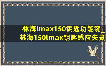 林海lmax150钥匙功能键_林海150lmax钥匙感应失灵